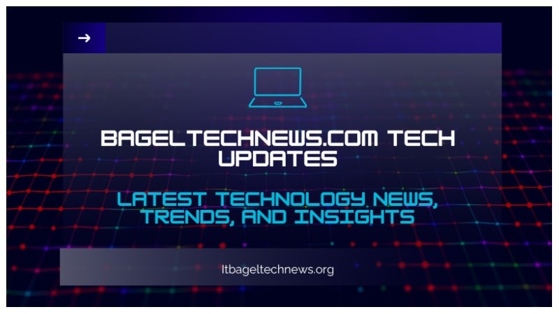 BagelTechNews.com Tech Updates: Latest Technology News, Trends, and Insights